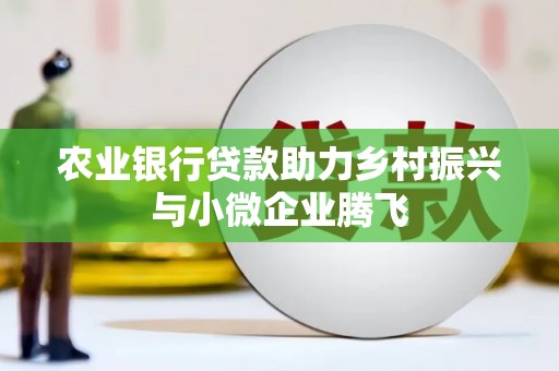 嘉荫农业银行贷款助力乡村振兴与小微企业腾飞