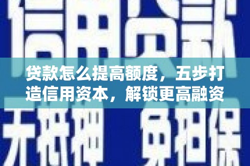 嘉荫贷款怎么提高额度，五步打造信用资本，解锁更高融资空间