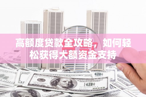嘉荫高额度贷款全攻略，如何轻松获得大额资金支持