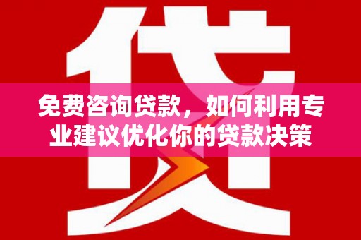 嘉荫免费咨询贷款，如何利用专业建议优化你的贷款决策