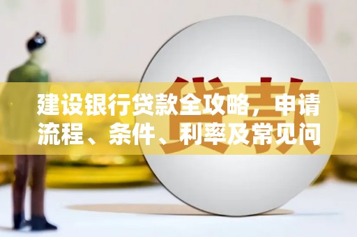 嘉荫建设银行贷款全攻略，申请流程、条件、利率及常见问题解答